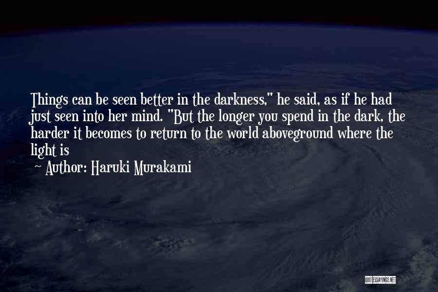 Haruki Murakami Quotes: Things Can Be Seen Better In The Darkness, He Said, As If He Had Just Seen Into Her Mind. But