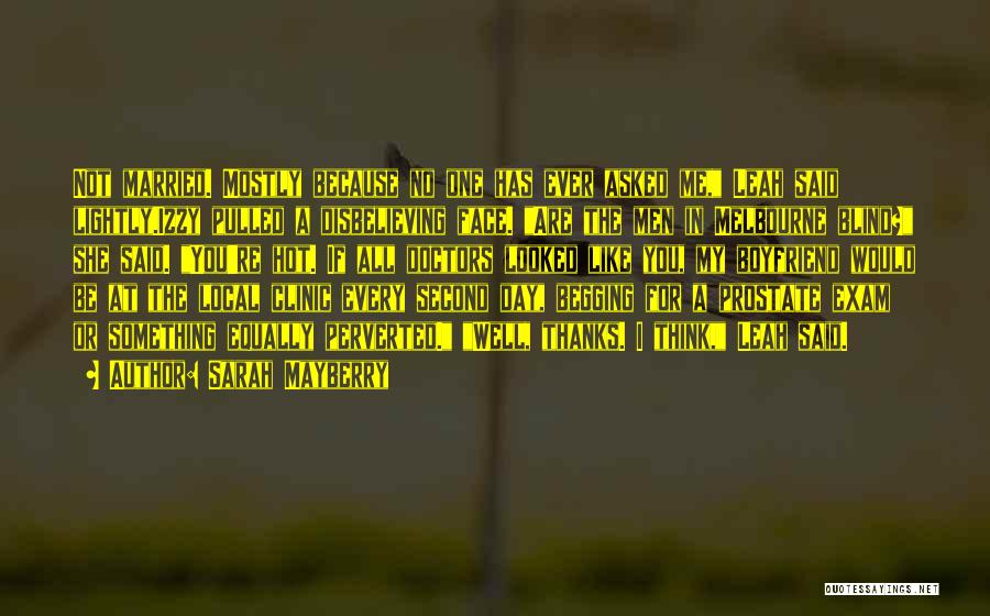 Sarah Mayberry Quotes: Not Married. Mostly Because No One Has Ever Asked Me, Leah Said Lightly.izzy Pulled A Disbelieving Face. Are The Men