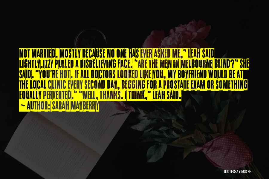 Sarah Mayberry Quotes: Not Married. Mostly Because No One Has Ever Asked Me, Leah Said Lightly.izzy Pulled A Disbelieving Face. Are The Men