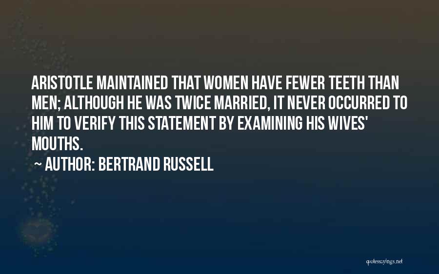 Bertrand Russell Quotes: Aristotle Maintained That Women Have Fewer Teeth Than Men; Although He Was Twice Married, It Never Occurred To Him To