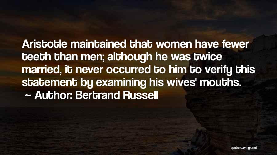 Bertrand Russell Quotes: Aristotle Maintained That Women Have Fewer Teeth Than Men; Although He Was Twice Married, It Never Occurred To Him To