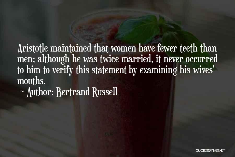 Bertrand Russell Quotes: Aristotle Maintained That Women Have Fewer Teeth Than Men; Although He Was Twice Married, It Never Occurred To Him To