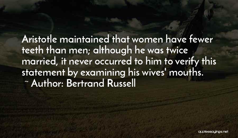 Bertrand Russell Quotes: Aristotle Maintained That Women Have Fewer Teeth Than Men; Although He Was Twice Married, It Never Occurred To Him To