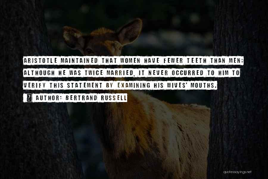 Bertrand Russell Quotes: Aristotle Maintained That Women Have Fewer Teeth Than Men; Although He Was Twice Married, It Never Occurred To Him To