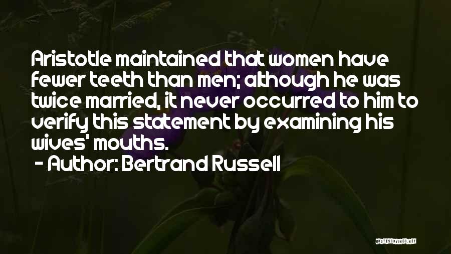 Bertrand Russell Quotes: Aristotle Maintained That Women Have Fewer Teeth Than Men; Although He Was Twice Married, It Never Occurred To Him To