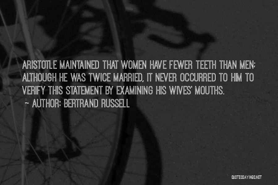 Bertrand Russell Quotes: Aristotle Maintained That Women Have Fewer Teeth Than Men; Although He Was Twice Married, It Never Occurred To Him To