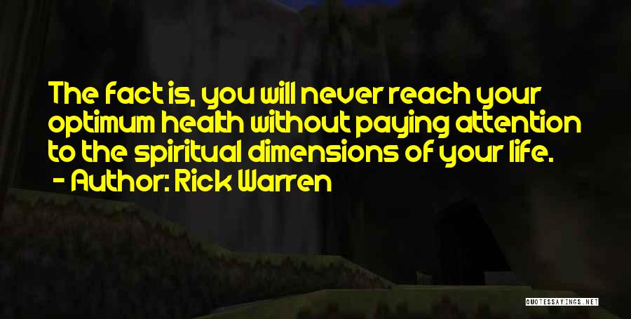 Rick Warren Quotes: The Fact Is, You Will Never Reach Your Optimum Health Without Paying Attention To The Spiritual Dimensions Of Your Life.