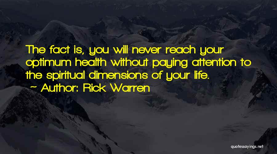 Rick Warren Quotes: The Fact Is, You Will Never Reach Your Optimum Health Without Paying Attention To The Spiritual Dimensions Of Your Life.