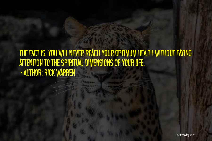 Rick Warren Quotes: The Fact Is, You Will Never Reach Your Optimum Health Without Paying Attention To The Spiritual Dimensions Of Your Life.