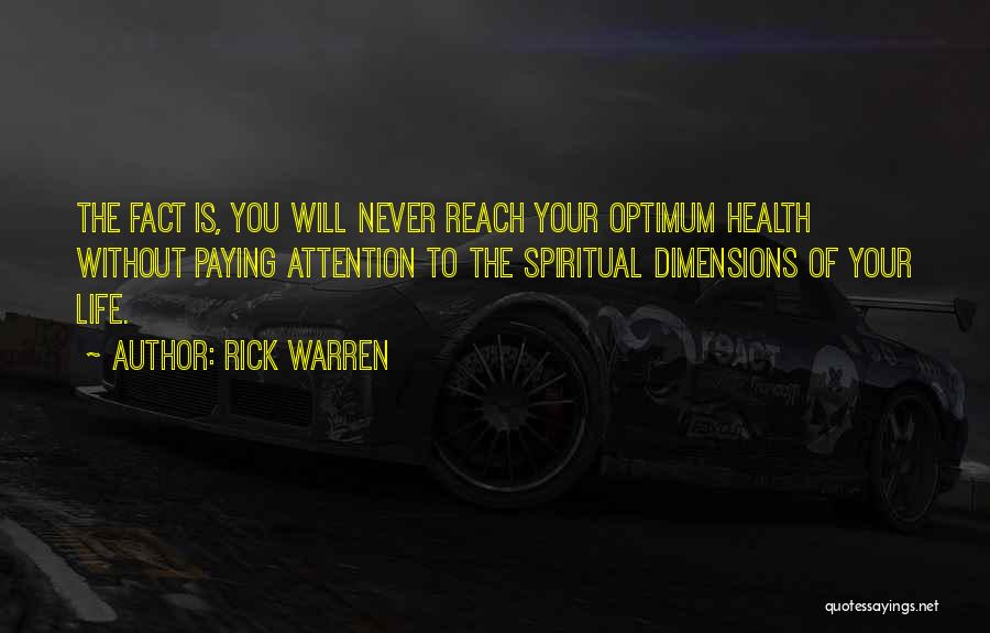 Rick Warren Quotes: The Fact Is, You Will Never Reach Your Optimum Health Without Paying Attention To The Spiritual Dimensions Of Your Life.