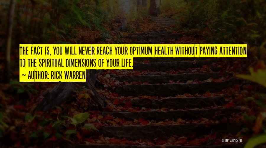 Rick Warren Quotes: The Fact Is, You Will Never Reach Your Optimum Health Without Paying Attention To The Spiritual Dimensions Of Your Life.