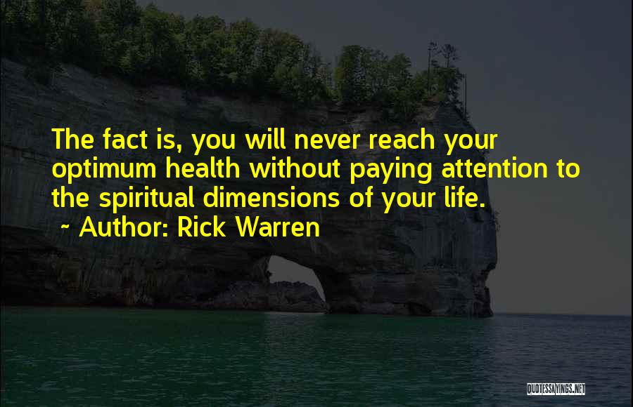 Rick Warren Quotes: The Fact Is, You Will Never Reach Your Optimum Health Without Paying Attention To The Spiritual Dimensions Of Your Life.