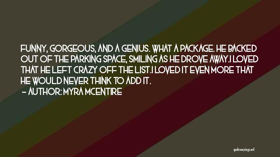 Myra McEntire Quotes: Funny, Gorgeous, And A Genius. What A Package. He Backed Out Of The Parking Space, Smiling As He Drove Away.i