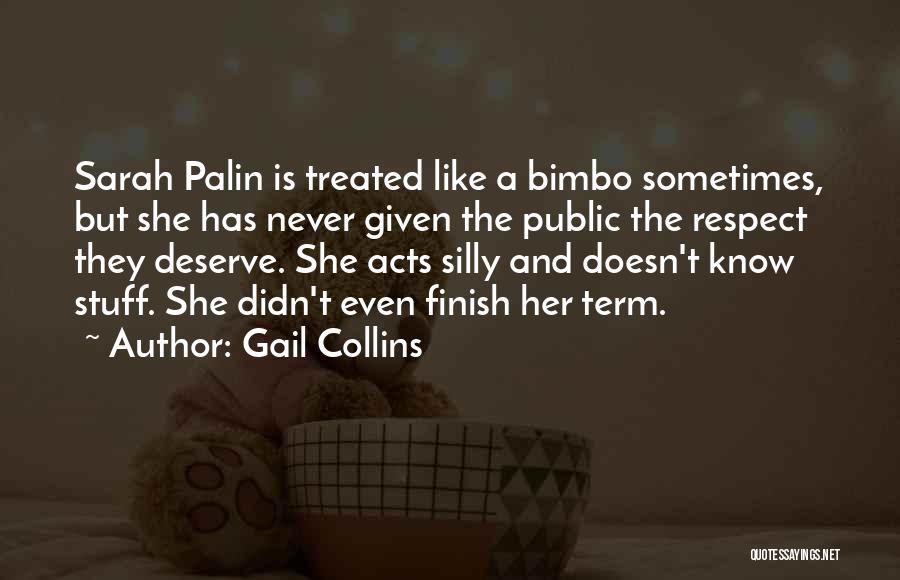 Gail Collins Quotes: Sarah Palin Is Treated Like A Bimbo Sometimes, But She Has Never Given The Public The Respect They Deserve. She