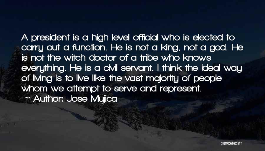 Jose Mujica Quotes: A President Is A High-level Official Who Is Elected To Carry Out A Function. He Is Not A King, Not