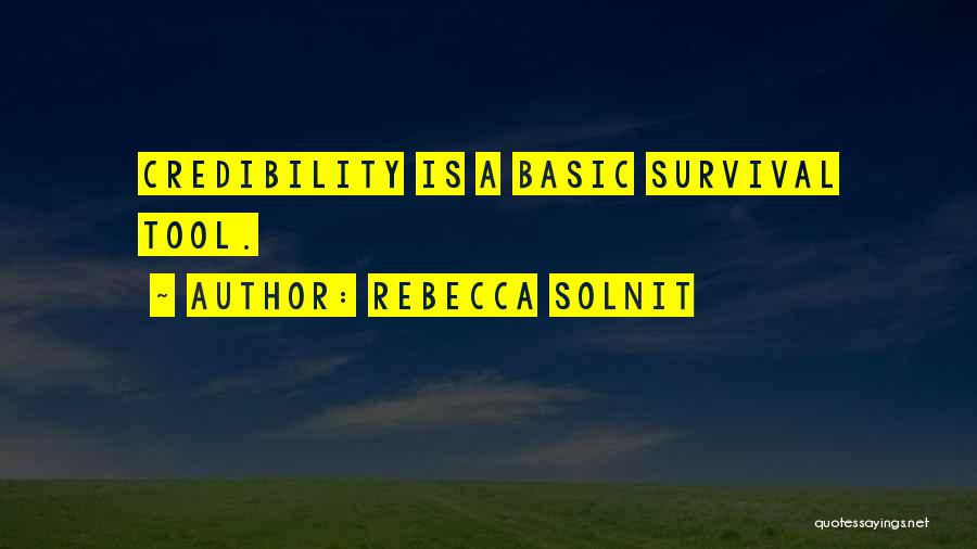 Rebecca Solnit Quotes: Credibility Is A Basic Survival Tool.