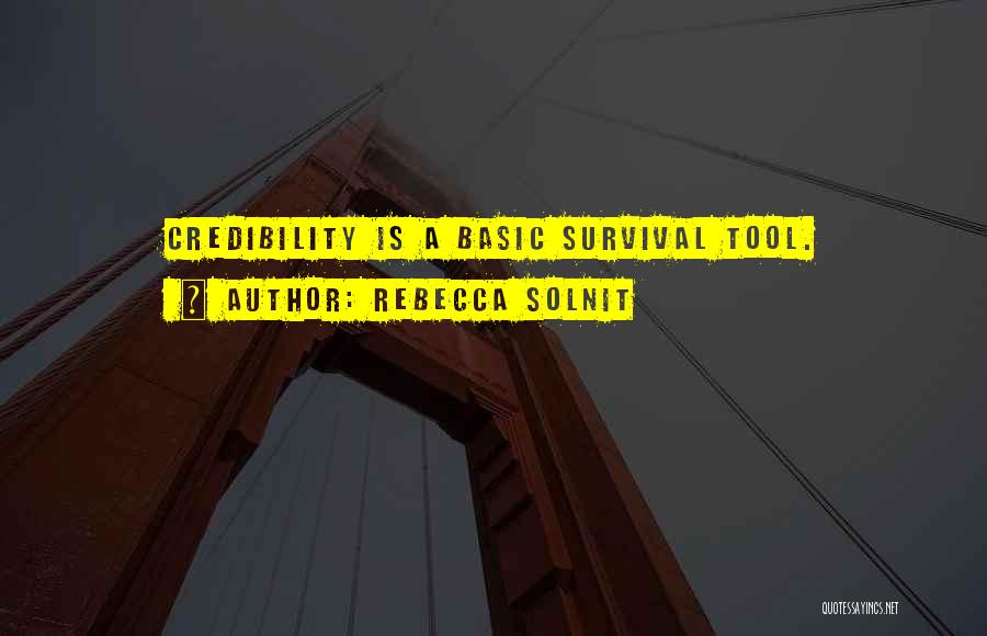 Rebecca Solnit Quotes: Credibility Is A Basic Survival Tool.