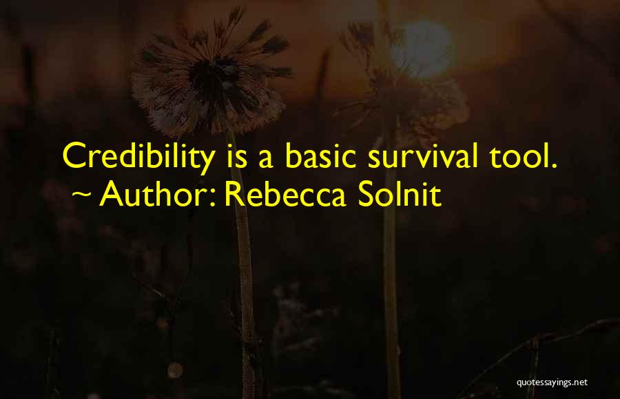 Rebecca Solnit Quotes: Credibility Is A Basic Survival Tool.