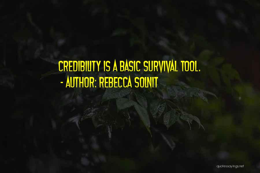 Rebecca Solnit Quotes: Credibility Is A Basic Survival Tool.
