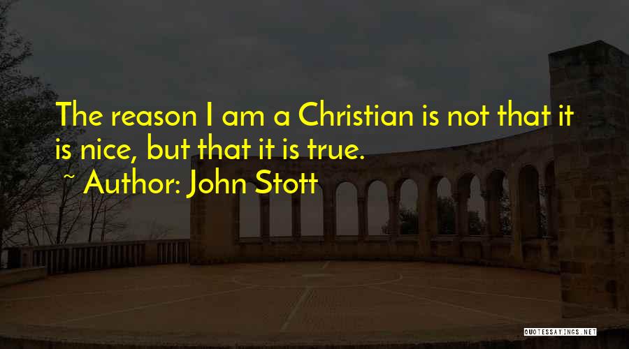 John Stott Quotes: The Reason I Am A Christian Is Not That It Is Nice, But That It Is True.