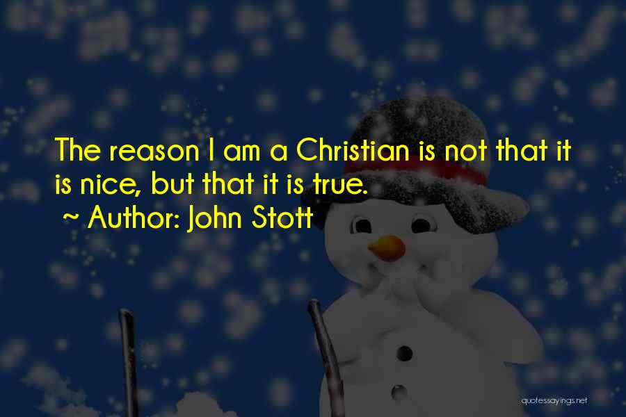 John Stott Quotes: The Reason I Am A Christian Is Not That It Is Nice, But That It Is True.