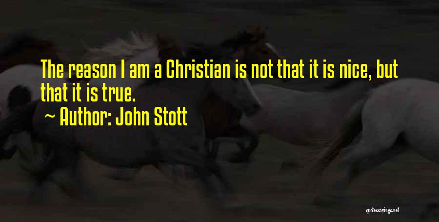 John Stott Quotes: The Reason I Am A Christian Is Not That It Is Nice, But That It Is True.