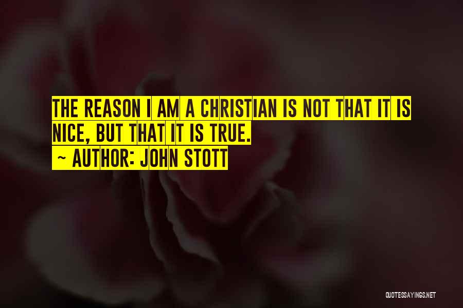 John Stott Quotes: The Reason I Am A Christian Is Not That It Is Nice, But That It Is True.