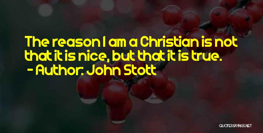 John Stott Quotes: The Reason I Am A Christian Is Not That It Is Nice, But That It Is True.