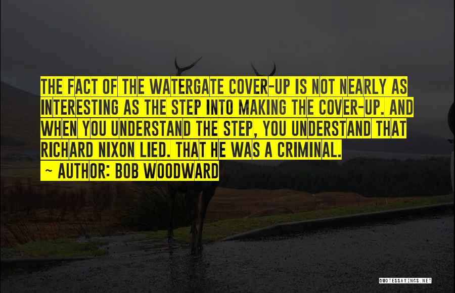 Bob Woodward Quotes: The Fact Of The Watergate Cover-up Is Not Nearly As Interesting As The Step Into Making The Cover-up. And When