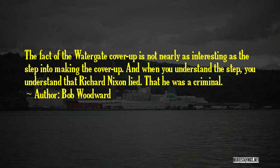 Bob Woodward Quotes: The Fact Of The Watergate Cover-up Is Not Nearly As Interesting As The Step Into Making The Cover-up. And When