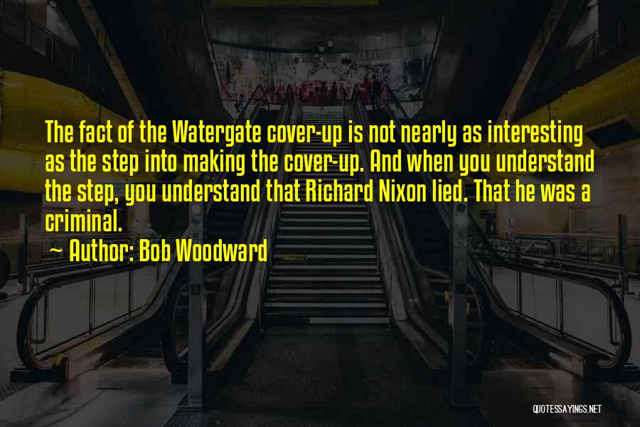 Bob Woodward Quotes: The Fact Of The Watergate Cover-up Is Not Nearly As Interesting As The Step Into Making The Cover-up. And When