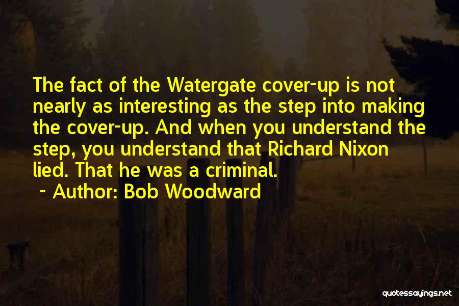 Bob Woodward Quotes: The Fact Of The Watergate Cover-up Is Not Nearly As Interesting As The Step Into Making The Cover-up. And When