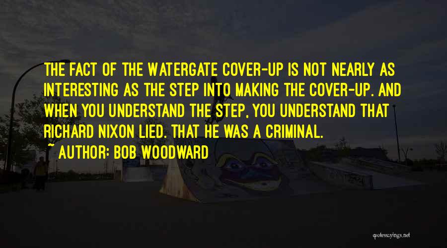 Bob Woodward Quotes: The Fact Of The Watergate Cover-up Is Not Nearly As Interesting As The Step Into Making The Cover-up. And When