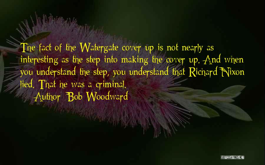 Bob Woodward Quotes: The Fact Of The Watergate Cover-up Is Not Nearly As Interesting As The Step Into Making The Cover-up. And When