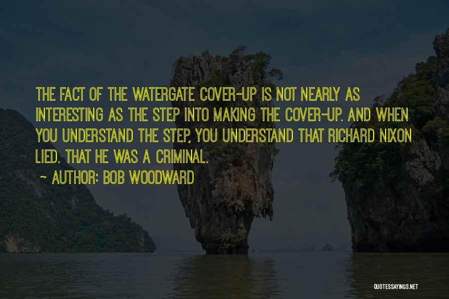 Bob Woodward Quotes: The Fact Of The Watergate Cover-up Is Not Nearly As Interesting As The Step Into Making The Cover-up. And When