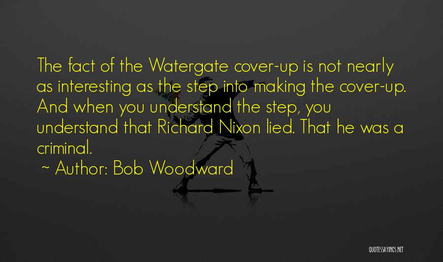 Bob Woodward Quotes: The Fact Of The Watergate Cover-up Is Not Nearly As Interesting As The Step Into Making The Cover-up. And When