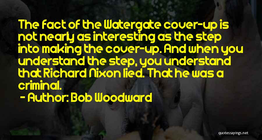 Bob Woodward Quotes: The Fact Of The Watergate Cover-up Is Not Nearly As Interesting As The Step Into Making The Cover-up. And When