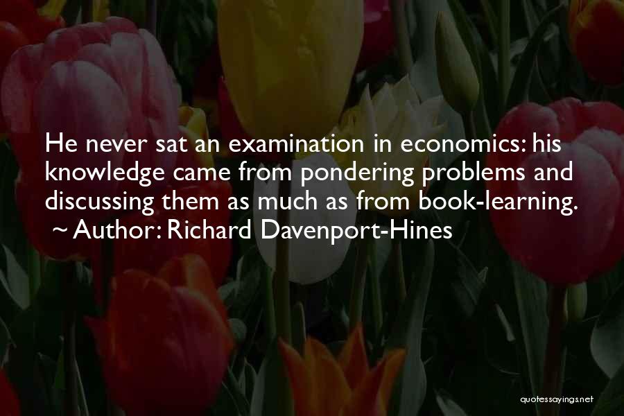 Richard Davenport-Hines Quotes: He Never Sat An Examination In Economics: His Knowledge Came From Pondering Problems And Discussing Them As Much As From