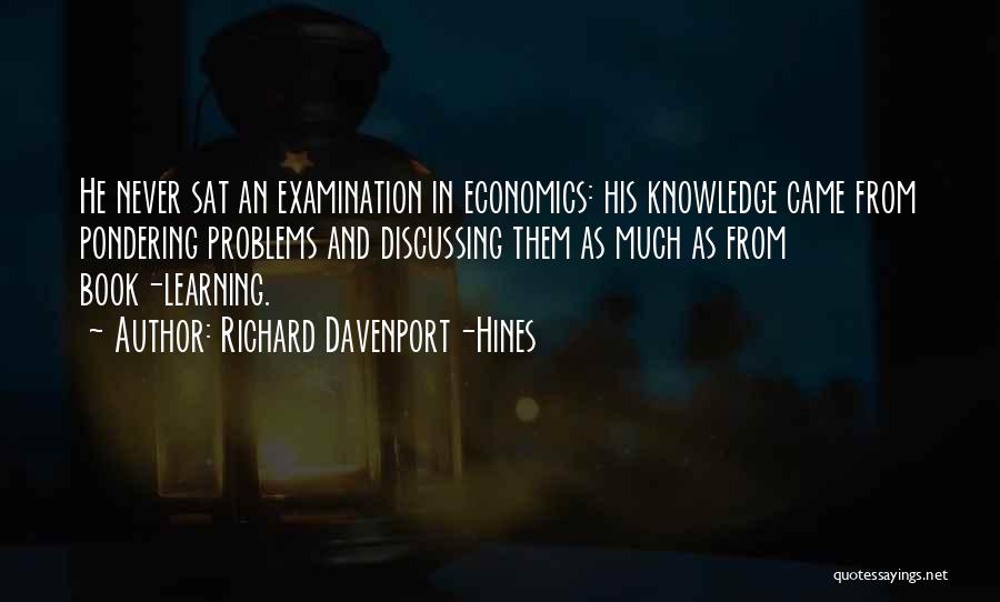 Richard Davenport-Hines Quotes: He Never Sat An Examination In Economics: His Knowledge Came From Pondering Problems And Discussing Them As Much As From
