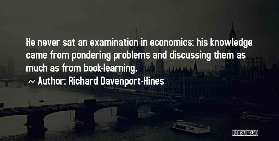 Richard Davenport-Hines Quotes: He Never Sat An Examination In Economics: His Knowledge Came From Pondering Problems And Discussing Them As Much As From