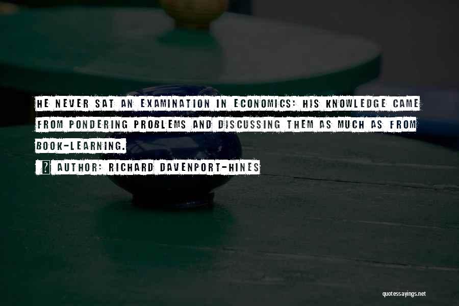 Richard Davenport-Hines Quotes: He Never Sat An Examination In Economics: His Knowledge Came From Pondering Problems And Discussing Them As Much As From