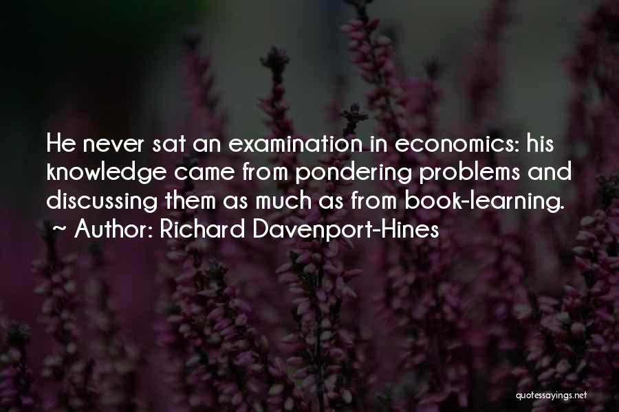 Richard Davenport-Hines Quotes: He Never Sat An Examination In Economics: His Knowledge Came From Pondering Problems And Discussing Them As Much As From