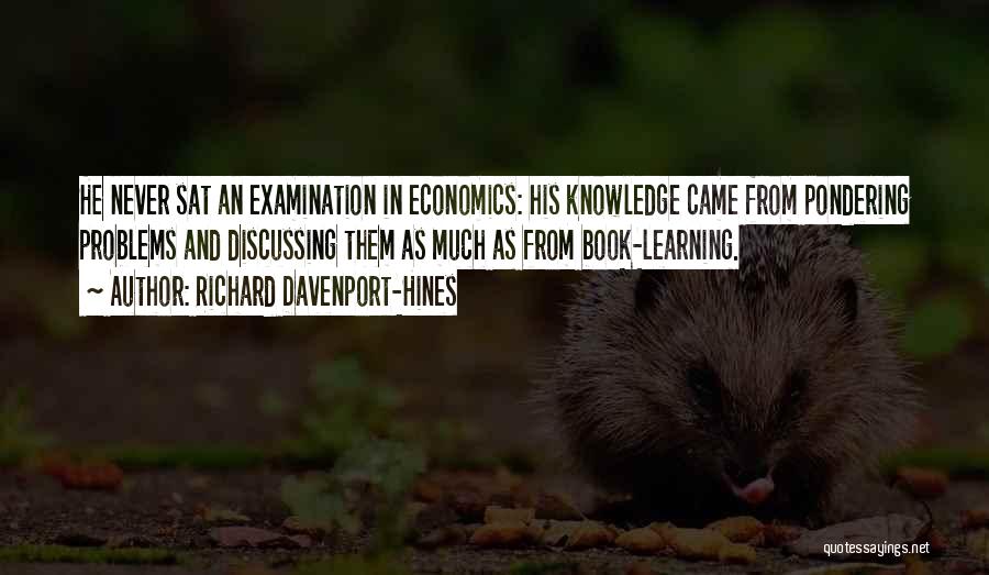 Richard Davenport-Hines Quotes: He Never Sat An Examination In Economics: His Knowledge Came From Pondering Problems And Discussing Them As Much As From