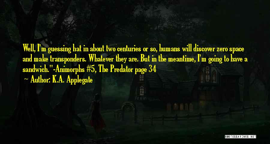 K.A. Applegate Quotes: Well, I'm Guessing Hat In About Two Centuries Or So, Humans Will Discover Zero Space And Make Transponders. Whatever They