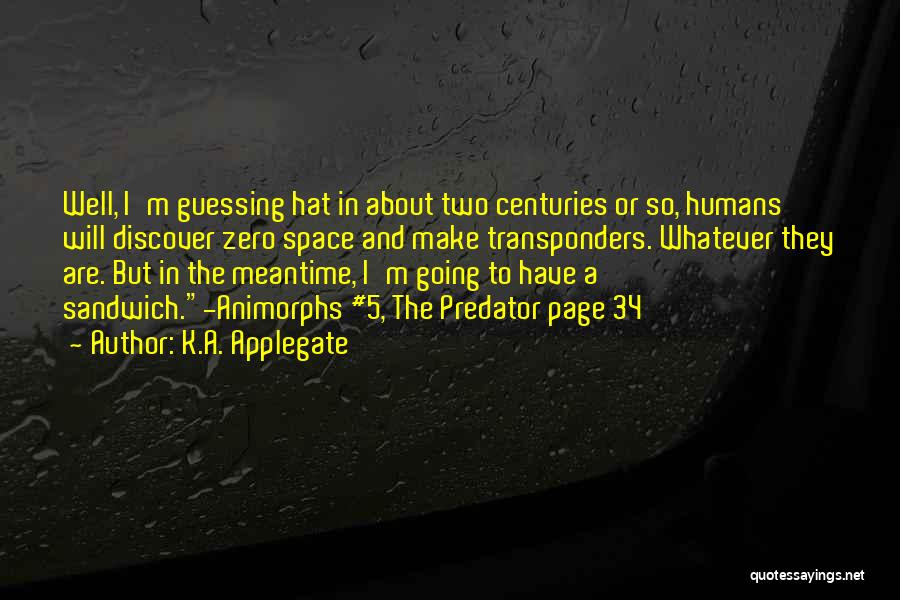 K.A. Applegate Quotes: Well, I'm Guessing Hat In About Two Centuries Or So, Humans Will Discover Zero Space And Make Transponders. Whatever They