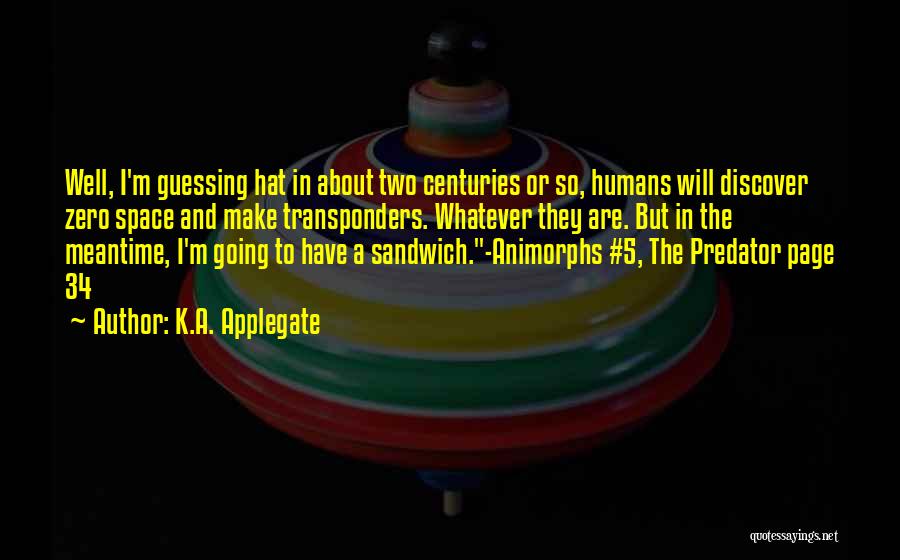 K.A. Applegate Quotes: Well, I'm Guessing Hat In About Two Centuries Or So, Humans Will Discover Zero Space And Make Transponders. Whatever They