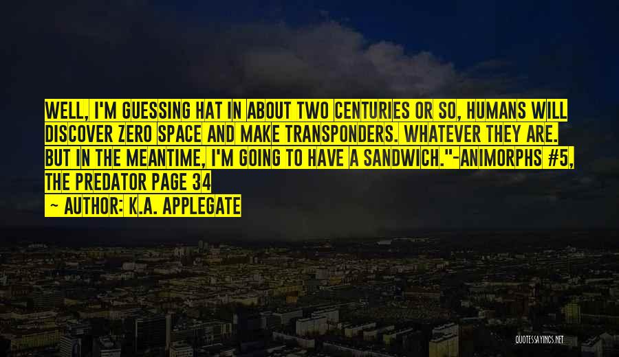 K.A. Applegate Quotes: Well, I'm Guessing Hat In About Two Centuries Or So, Humans Will Discover Zero Space And Make Transponders. Whatever They