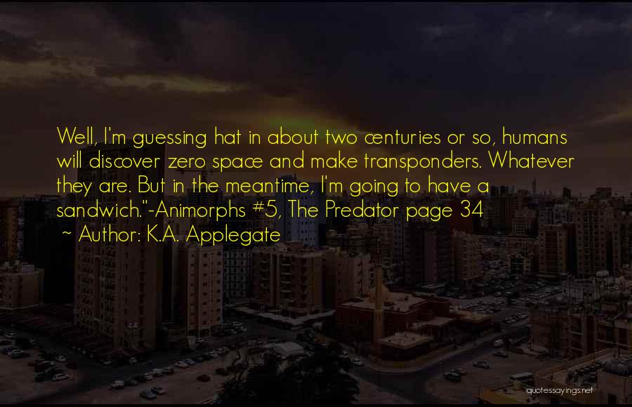 K.A. Applegate Quotes: Well, I'm Guessing Hat In About Two Centuries Or So, Humans Will Discover Zero Space And Make Transponders. Whatever They