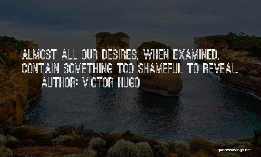 Victor Hugo Quotes: Almost All Our Desires, When Examined, Contain Something Too Shameful To Reveal.