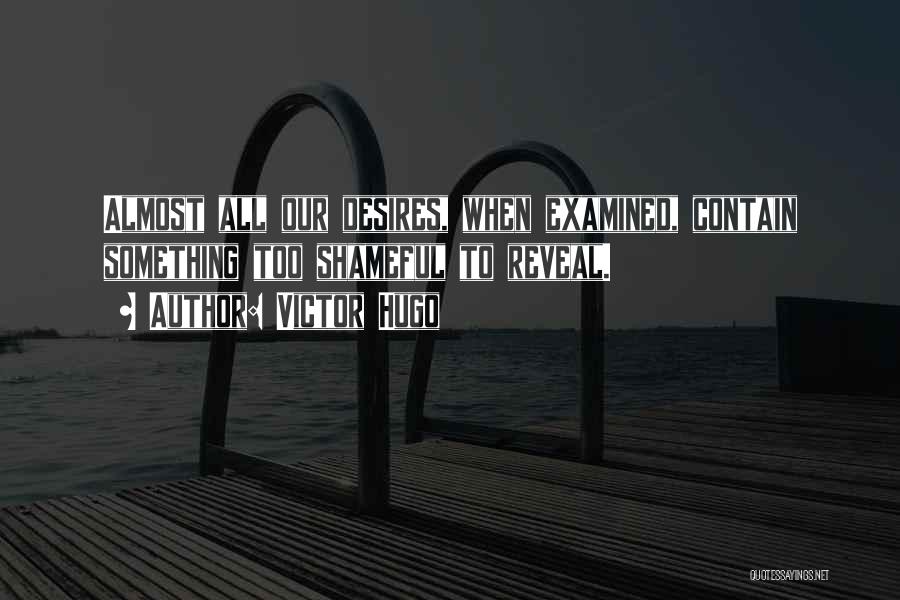 Victor Hugo Quotes: Almost All Our Desires, When Examined, Contain Something Too Shameful To Reveal.